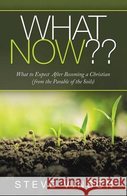 What Now: What to Expect After Becoming a Christian (From the Parable of the Soils) Steve Vinson 9781973687962