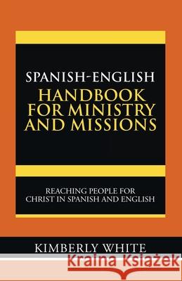 Spanish-English Handbook for Ministry and Missions: Reaching People for Christ in Spanish and English Kimberly White 9781973688617
