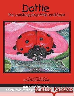 Dottie the Ladybug Plays Hide-And-Seek: Book #3 in the Series: Tickle the Hummingbird and His Garden Friends Grandma Lynn Helwig 9781973688662