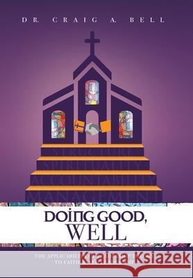 Doing Good, Well: The Applicability of Leadership Theory to Faith-Based Leadership Craig a. Bell 9781973688761 WestBow Press