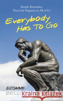 Everybody Has to Go: Simple Reminders That Life Happens to All of Us Dionne Bell 9781973688877 WestBow Press