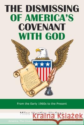 The Dismissing of America's Covenant with God: From the Early 1960S to the Present Miles Huntley Hodges 9781973689270