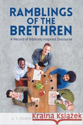 Ramblings of the Brethren: A Record of Biblically Inspired Discourse A. T., Sr. Hobson F. H., Jr. Brown 9781973690504 WestBow Press