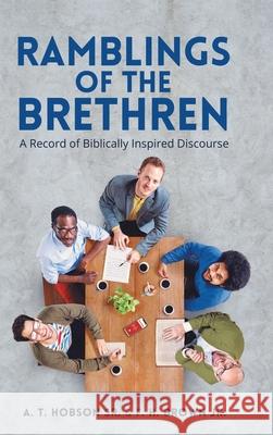 Ramblings of the Brethren: A Record of Biblically Inspired Discourse A T Hobson, Sr, F H Brown, Jr 9781973690511 WestBow Press
