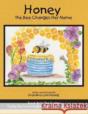 Honey the Bee Changes Her Name: Book #4 in the Series: Tickle the Hummingbird and His Garden Friends Grandma Lynn Helwig Grandma Lynn Helwig 9781973690832