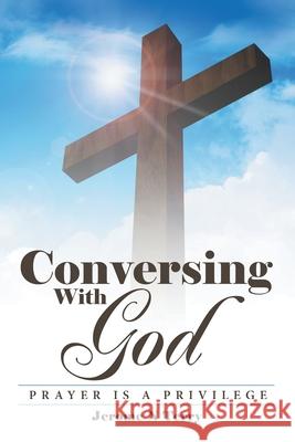 Conversing with God: Prayer Is a Privilege Jerome N. Terry 9781973691020 WestBow Press