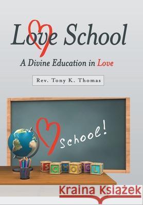 Love School: A Divine Education in Love REV Tony K Thomas 9781973691068