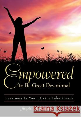 Empowered to Be Great Devotional: Greatness Is Your Divine Inheritance Angela M. Washington 9781973691426 WestBow Press