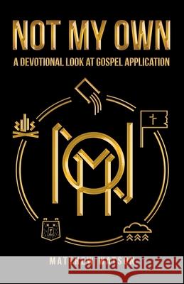 Not My Own: A Devotional Look at Gospel Application Matthew Watson 9781973692089 WestBow Press