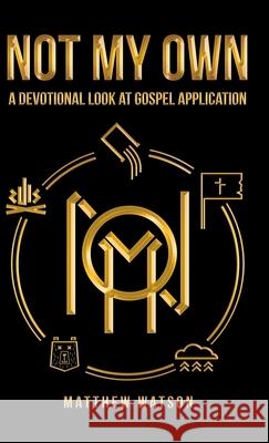 Not My Own: A Devotional Look at Gospel Application Matthew Watson 9781973692096