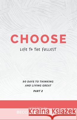 Choose Life to the Fullest: 90 Days to Thinking and Living Great Part 2 Becca Gunyon MCC 9781973692546