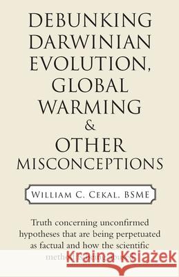 Debunking Darwinian Evolution, Global Warming & Other Misconceptions William C. Ceka 9781973692652 WestBow Press