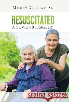 Resuscitated: a Covid-19 Tragedy Merry Christian 9781973692690 WestBow Press
