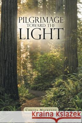 Pilgrimage Toward the Light Christa MacKenzie 9781973693048 WestBow Press