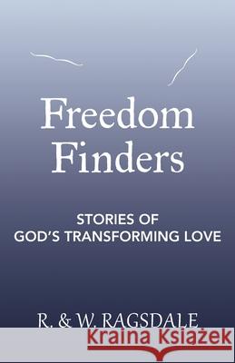 Freedom Finders: Stories of God's Transforming Love R Ragsdale, W Ragsdale 9781973693413 WestBow Press