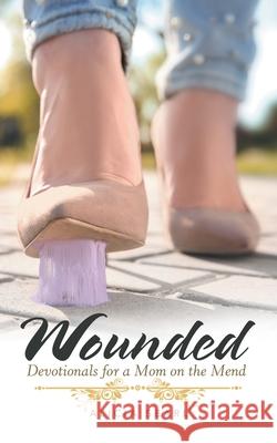 Wounded: Devotionals for a Mom on the Mend Alicia Searl 9781973693697 WestBow Press