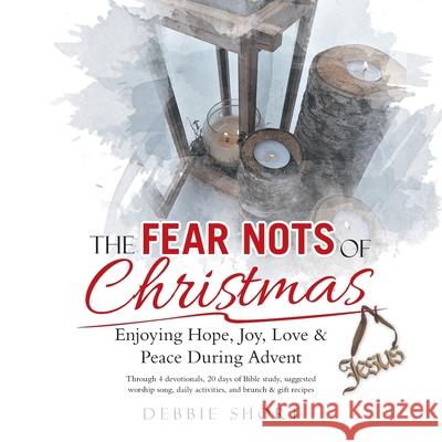 The Fear Nots of Christmas: Enjoying Hope, Joy, Love & Peace During Advent Debbie Short 9781973694359 WestBow Press