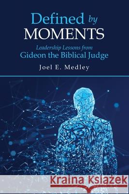 Defined by Moments: Leadership Lessons from Gideon the Biblical Judge Joel E. Medley 9781973694533