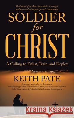 Soldier for Christ: A Calling to Enlist, Train, and Deploy Keith Pate, Jay Thomason 9781973695653 WestBow Press