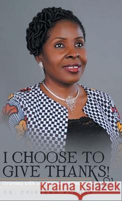 I Choose to Give Thanks!: Grieving with an Attitude of Gratitude Chinyere Almona 9781973695936