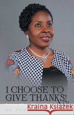I Choose to Give Thanks!: Grieving with an Attitude of Gratitude Almona, Chinyere 9781973695943