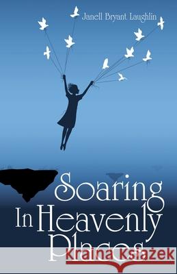 Soaring in Heavenly Places Janell Bryant Laughlin 9781973695981 WestBow Press