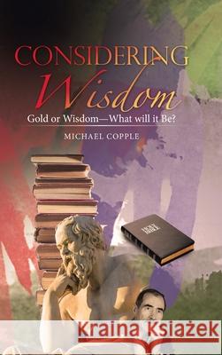 Considering Wisdom: Gold or Wisdom-What Will It Be? Michael Copple 9781973696230