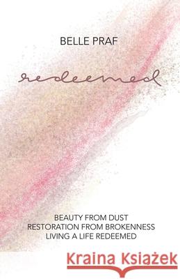 Redeemed: Beauty from Dust, Restoration from Brokenness, Living a Life Redeemed Belle Praf 9781973696803