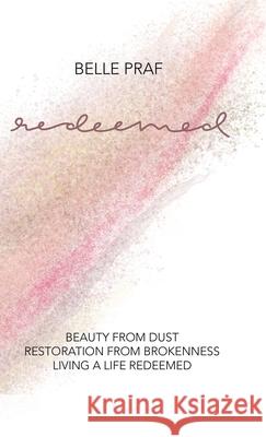 Redeemed: Beauty from Dust, Restoration from Brokenness, Living a Life Redeemed Belle Praf 9781973696810