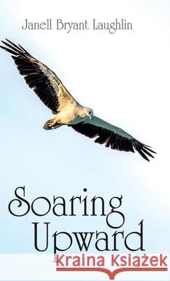 Soaring Upward Janell Bryant Laughlin 9781973697053 WestBow Press