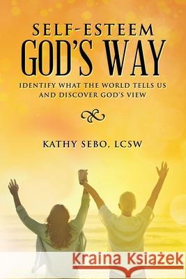 Self-Esteem God's Way: Identify What the World Tells Us and Discover God's View Kathy Seb 9781973697275