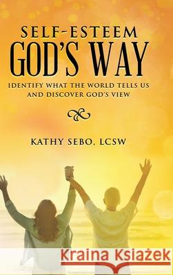 Self-Esteem God's Way: Identify What the World Tells Us and Discover God's View Kathy Seb 9781973697299