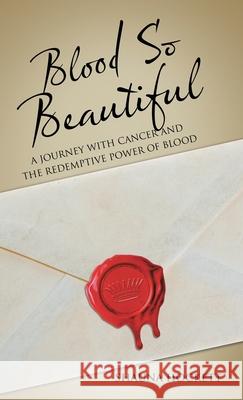 Blood so Beautiful: A Journey with Cancer and the Redemptive Power of Blood Shauna Hockett 9781973697541 WestBow Press