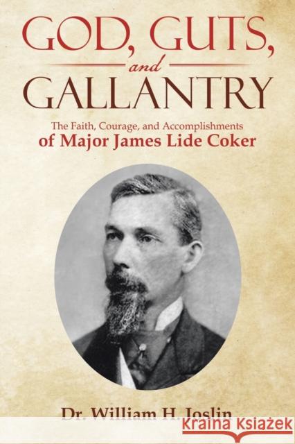 God, Guts, and Gallantry: The Faith, Courage, and Accomplishments of Major James Lide Coker William H. Joslin 9781973697657 WestBow Press