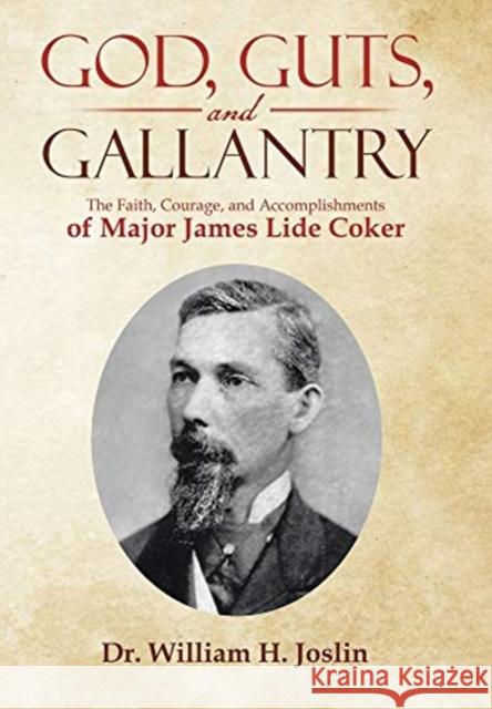 God, Guts, and Gallantry: The Faith, Courage, and Accomplishments of Major James Lide Coker William H. Joslin 9781973697671 WestBow Press