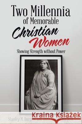 Two Millennia of Memorable Christian Women: Showing Strength Without Power Stanley M Burgess, Ruth Vassar Burgess 9781973697824 WestBow Press