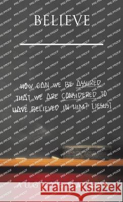 Believe: How Can We Be Assured That We Are Considered to Have Believed in Him? [Jesus] August Dallas 9781973699934