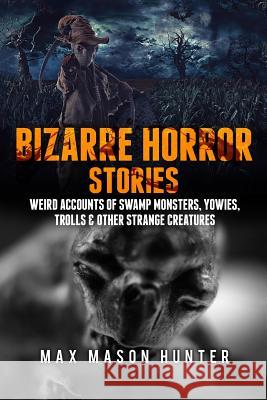 Bizarre Horror Stories: Weird Accounts Of Swamp Monsters, Yowies, Trolls & Other Strange Creatures Hunter, Max Mason 9781973700371 Createspace Independent Publishing Platform