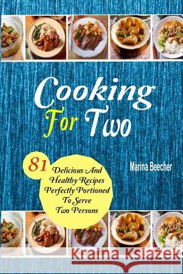 Cooking For Two: 81 Delicious and Healthy Recipes Perfectly Portioned to Serve Two Persons Beecher, Marina 9781973702153 Createspace Independent Publishing Platform