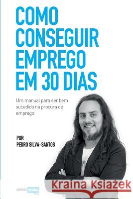 Como conseguir emprego em 30 dias: um manual para ser bem sucedido na procura de emprego Silva-Santos, Pedro 9781973702436