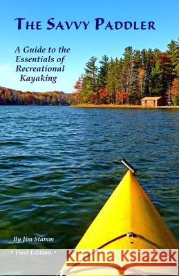 The Savvy Paddler: A Guide to the Essentials of Recreational Kayaking Jim Stamm 9781973702504 Createspace Independent Publishing Platform