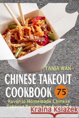 Chinese Takeout Cookbook: 75 Favorite Homemade Chinese Takeout Recipes For Everyone Wan, Tania 9781973703815 Createspace Independent Publishing Platform