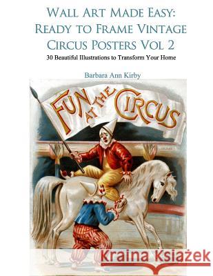 Wall Art Made Easy: Ready to Frame Vintage Circus Posters Vol 2: 30 Beautiful Illustrations to Transform Your Home Barbara Ann Kirby 9781973707301 Createspace Independent Publishing Platform