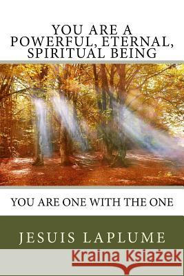 You Are a Powerful, Eternal, Spiritual Being: You Are One with the One Jesuis Laplume 9781973708421