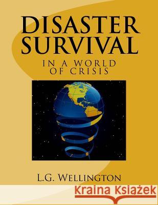 Disaster Survival: In a World of Crisis L. G. Wellington 9781973709336 Createspace Independent Publishing Platform