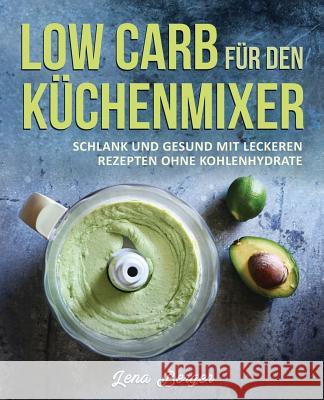 Low Carb für den Küchenmixer: Schlank und gesund mit leckeren Rezepten ohne Kohlenhydrate Berger, Lena 9781973713814 Createspace Independent Publishing Platform