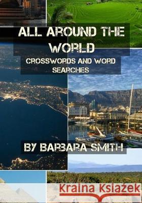 All Around the World: Word Searches and Crossword Puzzles Barbara A. Smith 9781973717171 Createspace Independent Publishing Platform