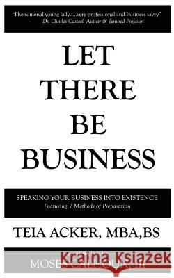 Let There Be Business: Speaking Business Into Existence Mba Bs Acker, Moses Calhoun, III, M Ed T Avery Acker 9781973718383 Createspace Independent Publishing Platform