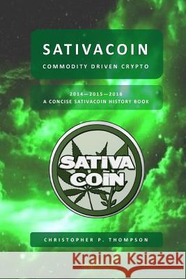 Sativacoin - Commodity Driven Crypto (A Concise Sativacoin History Book) Thompson, Christopher P. 9781973719373 Createspace Independent Publishing Platform