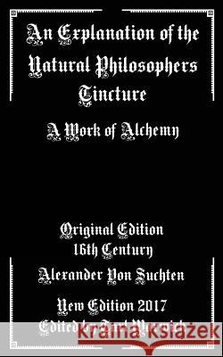 An Explanation of the Natural Philosophers Tincture: A Work of Alchemy Alexander Suchten Tarl Warwick 9781973719618 Createspace Independent Publishing Platform